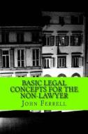 Basic Legal Concepts for the Non-Lawyer di John Daniel Ferrell Esq edito da Createspace