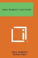 Oral Roberts' Life Story di Oral Roberts, Eloise Gray edito da Literary Licensing, LLC