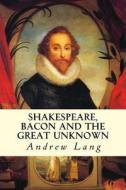 Shakespeare, Bacon and the Great Unknown di Andrew Lang edito da Createspace Independent Publishing Platform