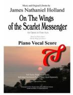 On the Wings of the Scarlet Messenger an Opera in 4 Acts: Piano Vocal Score di James Nathaniel Holland edito da Createspace