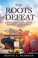 The Roots of Defeat: The Clintons, Obama, and the Decline of the Democrats di Monte L. Pearson edito da MCP BOOKS