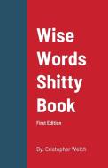 WISE WORDS SHITTY BOOK di Cristopher Welch edito da Lulu.com