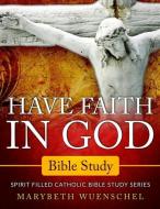 Have Faith in God Bible Study: Spirit Filled Catholic Bible Study Series di Marybeth Wuenschel edito da BOOKBABY