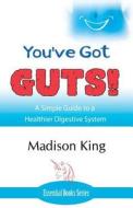 You've Got Guts! a Simple Guide to a Healthier Digestive System di Madison King edito da Author Essentials (Indepenpress)