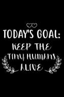 Today's Goal: Keep The Tiny Humans Alive: 6x9 Notebook, Ruled, Nurse Appreciation Daily Planner, Organizer, Diary, Journ di Creative Juices Publishing edito da LIGHTNING SOURCE INC