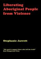 Liberating Aboriginal People From Violence di Stephanie Jarrett, Bess Nungarrayi Price edito da Connor Court Publishing