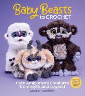 Baby Beasts to Crochet: Cute Amigurumi Creatures from Myth and Legend di Megan Kreiner edito da SIXTH & SPRING BOOKS