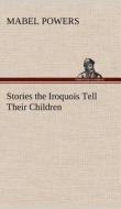 Stories the Iroquois Tell Their Children di Mabel Powers edito da TREDITION CLASSICS