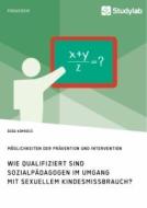 Wie qualifiziert sind Sozialpädagogen im Umgang mit sexuellem Kindesmissbrauch? Möglichkeiten der Prävention und Interve di Özge Köprücü edito da Studylab