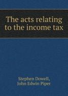 The Acts Relating To The Income Tax di Stephen Dowell, John Edwin Piper edito da Book On Demand Ltd.