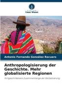 Anthropologisierung der Geschichte. Mehr globalisierte Regionen di Antonio Fernando González Recuero edito da Verlag Unser Wissen