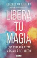 Libera tu magia : una vida creativa más allá del miedo di Elizabeth Gilbert edito da Aguilar