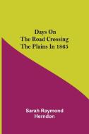 Days on the Road Crossing the Plains in 1865 di Sarah Raymond Herndon edito da Alpha Editions