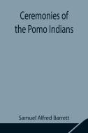 Ceremonies of the Pomo Indians di Samuel Alfred Barrett edito da Alpha Editions