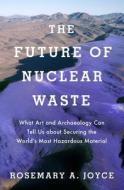 The Future Of Nuclear Waste di Rosemary Joyce edito da Oxford University Press Inc