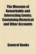 The Museum Of Remarkable And Interesting Events; Containing Historical And Other Accounts di Joshua Watts edito da General Books Llc