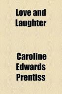 Love And Laughter di Caroline Edwards Prentiss edito da General Books Llc