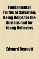 Fundamental Truths Of Salvation; Being Helps For The Anxious And For Young Believers di Edward Dennett edito da General Books Llc