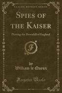 Spies Of The Kaiser di William Le Queux edito da Forgotten Books