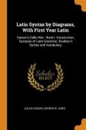 Latin Syntax By Diagrams, With First Year Latin di Julius Caesar, George W Lewis edito da Franklin Classics Trade Press