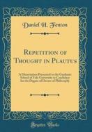 Repetition of Thought in Plautus: A Dissertation Presented to the Graduate School of Yale University in Candidacy for the Degree of Doctor of Philosop di Daniel H. Fenton edito da Forgotten Books
