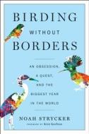 Birding Without Borders: An Obsession, a Quest, and the Biggest Year in the World di Noah Strycker edito da Houghton Mifflin