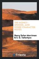 The Money-Spinner, and Other Character Notes di Henry Seton Merriman, S. G. Tallentyre edito da LIGHTNING SOURCE INC
