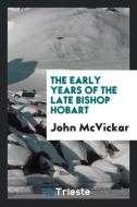 The early years of the late Bishop Hobart di John McVickar edito da Trieste Publishing