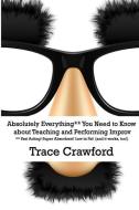 Absolutely Everything** You Need to Know about Teaching and Performing Improv di Trace Crawford edito da Electric Whirligig Press