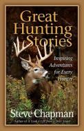 Great Hunting Stories di Steve Chapman edito da HARVEST HOUSE PUBL