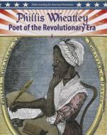 Phillis Wheatley: Poet of the Revolutionary Era di Molly Aloian edito da CRABTREE PUB
