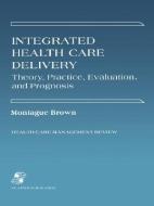 Integrated Health Care Delivery: Theory, Practice, Evaluation di Montague Brown, Phillip Brown edito da Aspen Publishers Inc.,U.S.