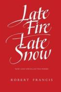 Late Fire/ Late Snow: Poems di Robert Francis edito da UNIV OF MASSACHUSETTS PR
