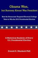 Obama Won, But Romney Almost Was President: How the Democrats Targeted Electoral College Votes to Win the 2012 Presidential Election di Everett E. Murdock, Dr Everett E. Murdock edito da Hot Press Books