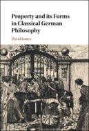 Property And Its Forms In Classical German Philosophy di David James edito da Cambridge University Press
