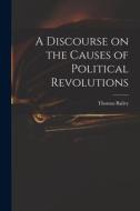 A Discourse on the Causes of Political Revolutions di Thomas Bailey edito da LIGHTNING SOURCE INC