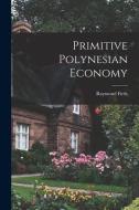 Primitive Polynesian Economy di Raymond Firth edito da LIGHTNING SOURCE INC