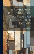 A Revision of the Bituminous Coal Measures of Clearfield County; Volume 31 di Anonymous edito da LEGARE STREET PR