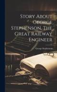 Story About George Stephenson, The Great Railway Engineer di George Stephenson edito da LEGARE STREET PR