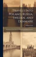 Travels Into Poland, Russia, Sweden, and Denmark: Interspersed With Historical Relations and Political Inquiries di William Coxe edito da LEGARE STREET PR