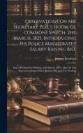 Observations On Mr. Secretary Peel's House Of Commons Speech, 21st March, 1825, Introducing His Police Magistrates' Salary Raising Bill: Date Of Order di Jeremy Bentham edito da LEGARE STREET PR