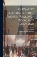 Longmans' Illustrated First French Reading-Book and Grammar di Thomas Benfield Harbottle, John Bidgood edito da LEGARE STREET PR