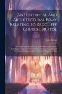 An Historical And Architectural Essay Relating To Redcliffe Church, Bristol: Illustrated With Plans, Views, And Architectural Details: Including An Ac di John Britton edito da LEGARE STREET PR