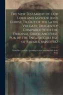 The New Testament of Our Lord and Saviour Jesus Christ, Tr. Out of the Latin Vulgate; Diligently Compared With the Original Greek; and First Pub. by t di Anonymous edito da LEGARE STREET PR