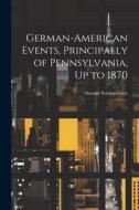 German-American Events, Principally of Pennsylvania, Up to 1870: 1 di Oswald Seidensticker edito da LEGARE STREET PR