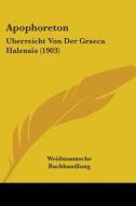Apophoreton: Uberreicht Von Der Graeca Halensis (1903) di Buchhandlung Weidmannsche Buchhandlung, Weidmannsche Buchhandlung edito da Kessinger Publishing