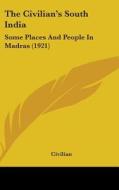 The Civilian's South India: Some Places and People in Madras (1921) di Civilian edito da Kessinger Publishing