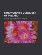 Strongbow's Conquest Of Ireland di Francis Pierrepont Barnard, Richard De Clare Pembroke edito da Rarebooksclub.com