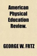 American Physical Education Review. di George W. Frtz edito da General Books