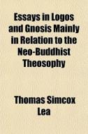 Essays In Logos And Gnosis Mainly In Rel di Thomas Simcox Lea edito da General Books